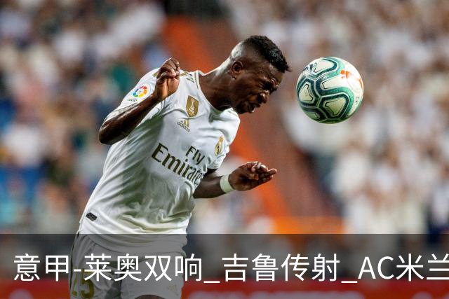 意甲-莱奥双响 吉鲁传射 AC米兰3-2力擒国际米兰
