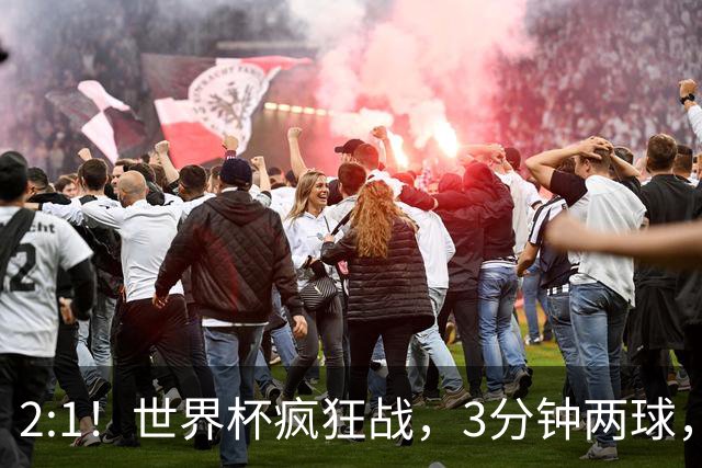 2:1！世界杯疯狂战，3分钟两球，英格兰半场领先东道主，冲击八强